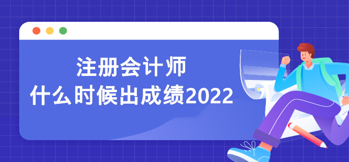 注冊會計(jì)師什么時候出成績2022