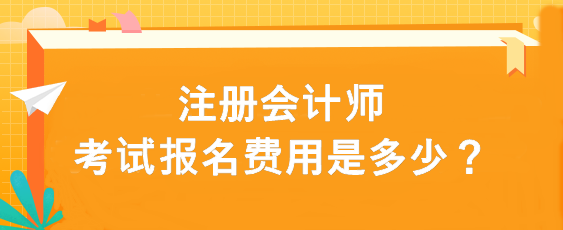 注冊會計師考試報名費用是多少？