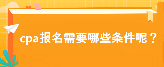 cpa報(bào)名需要哪些條件呢？