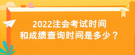 2022注會(huì)考試時(shí)間和成績(jī)查詢(xún)時(shí)間是多少？