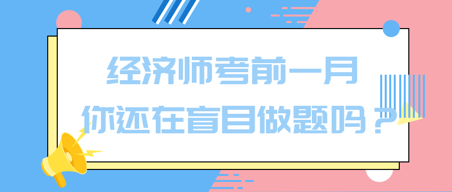 經(jīng)濟(jì)師考前一月 你還在盲目做題嗎？別再浪費(fèi)時(shí)間了！