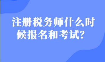 注冊(cè)稅務(wù)師什么時(shí)候報(bào)名和考試？