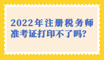 天津市2022年注冊稅務(wù)師準(zhǔn)考證打印不了嗎？
