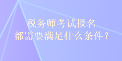 稅務(wù)師考試報名都需要滿足什么條件？
