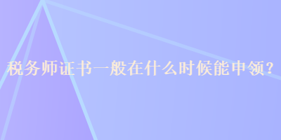 稅務(wù)師證書一般在什么時候能申領(lǐng)？