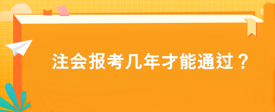 注會(huì)報(bào)考幾年才能通過？