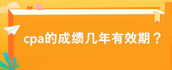 cpa的成績(jī)幾年有效期？