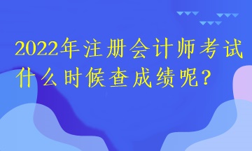 2022年注冊會計師考試什么時候查成績呢？