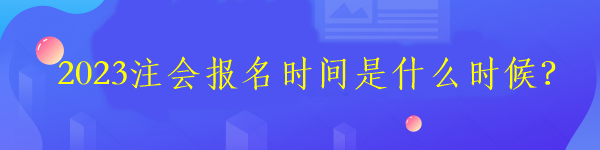 2023注會報名時間是什么時候？