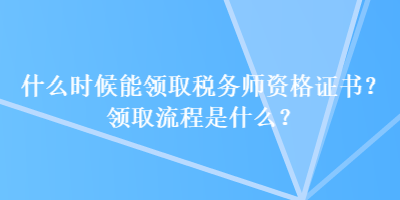 什么時(shí)候能領(lǐng)取稅務(wù)師資格證書？領(lǐng)取流程是什么？