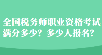 全國稅務(wù)師職業(yè)資格考試滿分多少？多少人報(bào)名？