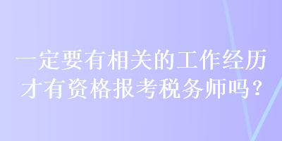 一定要有相關(guān)的工作經(jīng)歷才有資格報(bào)考稅務(wù)師嗎？