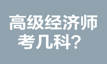 高級(jí)經(jīng)濟(jì)師考幾科？