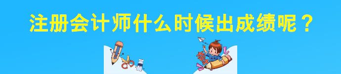 注冊(cè)會(huì)計(jì)師什么時(shí)候出成績(jī)呢？