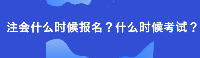 注會什么時候報名？什么時候考試？