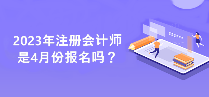 2023年注冊(cè)會(huì)計(jì)師是4月份報(bào)名嗎？