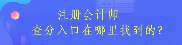 注冊會計(jì)師查分入口在哪里找到的？