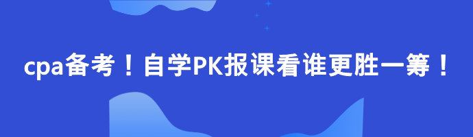 cpa備考！自學(xué)PK報(bào)課看誰更勝一籌！