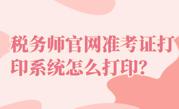 稅務(wù)師官網(wǎng)準(zhǔn)考證打印系統(tǒng)怎么打?。? suffix=