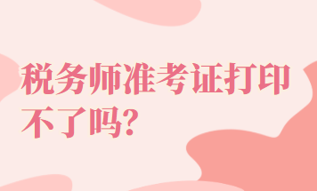 稅務(wù)師準(zhǔn)考證打印不了嗎？