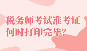稅務(wù)師考試準考證何時打印完畢