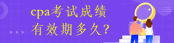 cpa考試成績有效期多久？