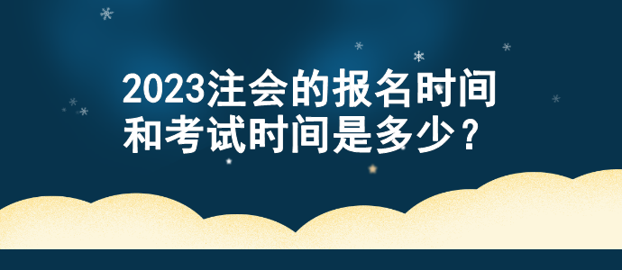 2023注會(huì)的報(bào)名時(shí)間和考試時(shí)間是多少？