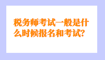 稅務(wù)師考試一般是什么時候報名和考試？