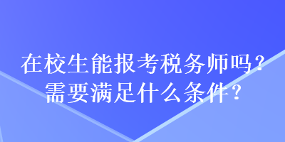 在校生能報考稅務(wù)師嗎？需要滿足什么條件？