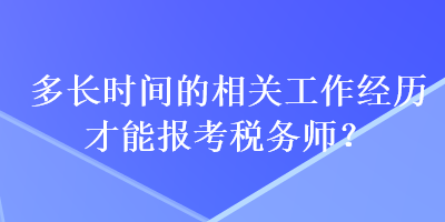 多長(zhǎng)時(shí)間的相關(guān)工作經(jīng)歷才能報(bào)考稅務(wù)師？