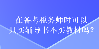 在備考稅務(wù)師時(shí)可以只買輔導(dǎo)書不買教材嗎？