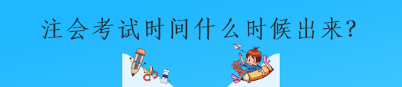 注會考試時(shí)間什么時(shí)候出來？