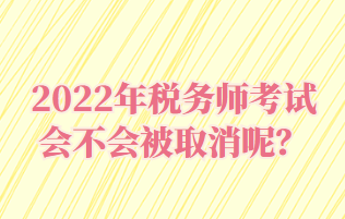 2022年稅務(wù)師考試會(huì)不會(huì)被取消呢？