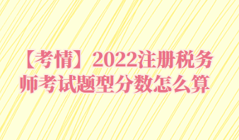 2022注冊(cè)稅務(wù)師考試題型分?jǐn)?shù)怎么算