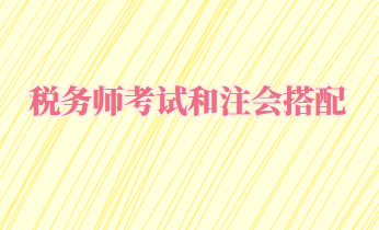 稅務(wù)師考試和注會搭配