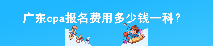 廣東cpa報(bào)名費(fèi)用多少錢一科？