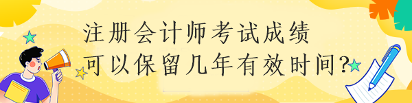 注冊會(huì)計(jì)師考試成績可以保留幾年有效時(shí)間？