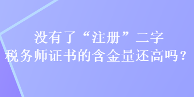 沒有了“注冊(cè)”二字稅務(wù)師證書的含金量還高嗎？