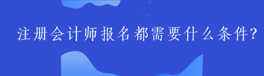 注冊(cè)會(huì)計(jì)師報(bào)名都需要什么條件？