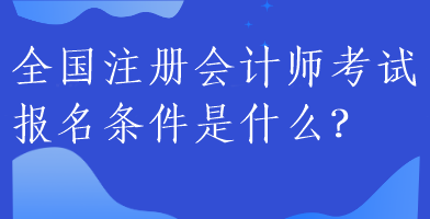 全國注冊會計(jì)師考試報名條件是什么？