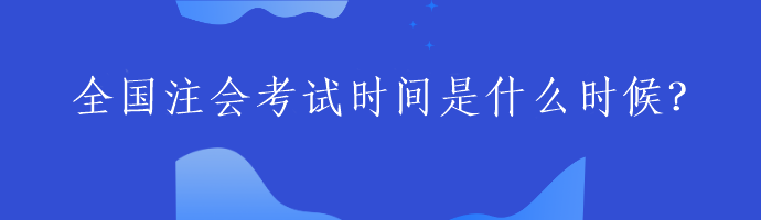 全國注會考試時間是什么時候？