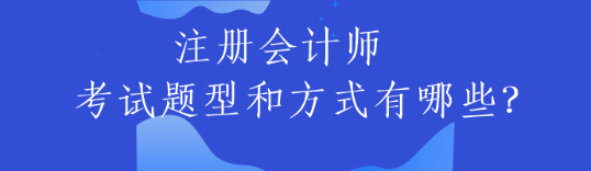 注冊會計師的考試題型和方式有哪些？