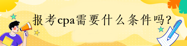報(bào)考cpa需要什么條件嗎？