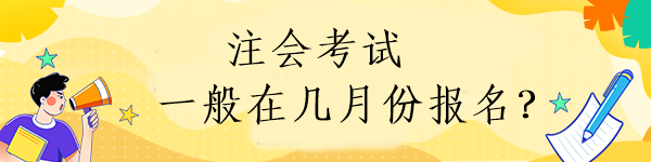 注會(huì)考試一般在幾月份報(bào)名？