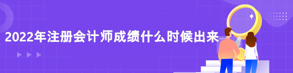2022注冊會計師成績查詢時間是什么時候？