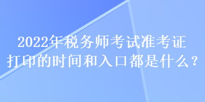 2022年稅務師考試準考證打印的時間和入口都是什么？