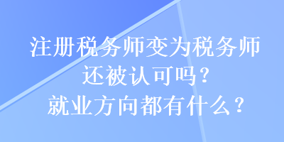 注冊稅務師變?yōu)槎悇諑熯€被認可嗎？就業(yè)方向都有什么？