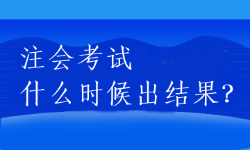 注會(huì)考試什么時(shí)候出結(jié)果？