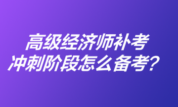 高級(jí)經(jīng)濟(jì)師補(bǔ)考沖刺階段怎么備考？