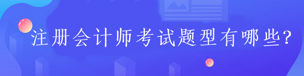 注冊會計師考試題型有哪些？